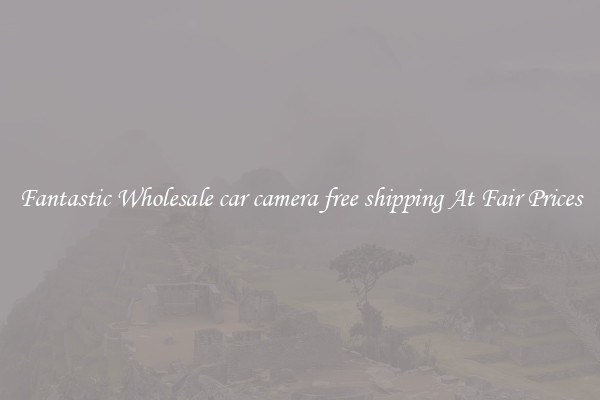 Fantastic Wholesale car camera free shipping At Fair Prices