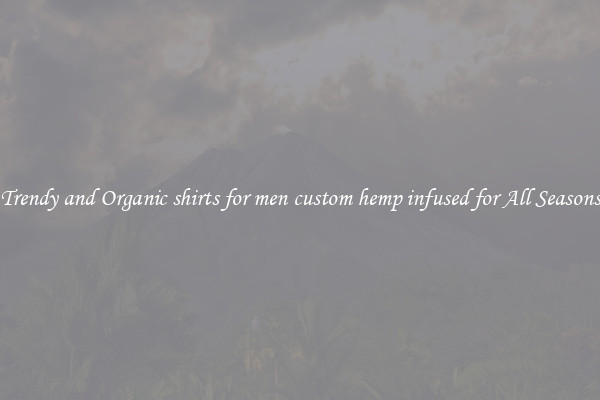 Trendy and Organic shirts for men custom hemp infused for All Seasons