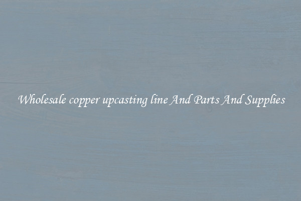 Wholesale copper upcasting line And Parts And Supplies