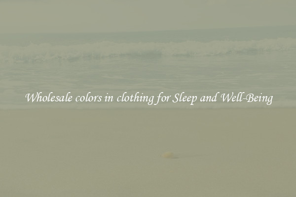 Wholesale colors in clothing for Sleep and Well-Being