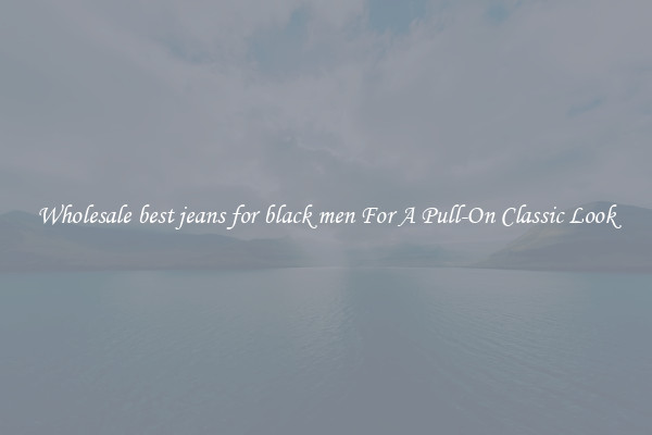 Wholesale best jeans for black men For A Pull-On Classic Look