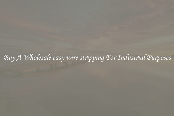 Buy A Wholesale easy wire stripping For Industrial Purposes
