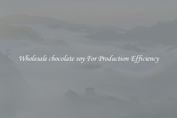 Wholesale chocolate soy For Production Efficiency
