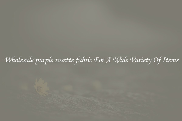 Wholesale purple rosette fabric For A Wide Variety Of Items