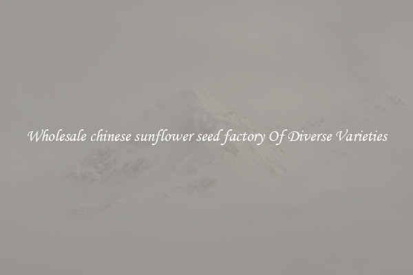 Wholesale chinese sunflower seed factory Of Diverse Varieties