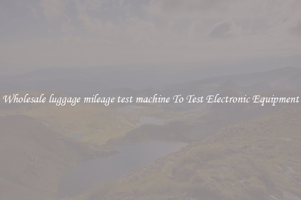 Wholesale luggage mileage test machine To Test Electronic Equipment