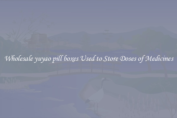 Wholesale yuyao pill boxes Used to Store Doses of Medicines
