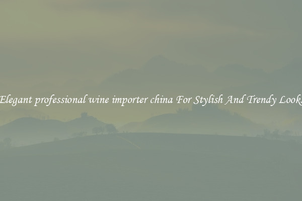 Elegant professional wine importer china For Stylish And Trendy Looks