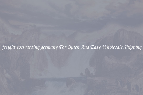 freight forwarding germany For Quick And Easy Wholesale Shipping