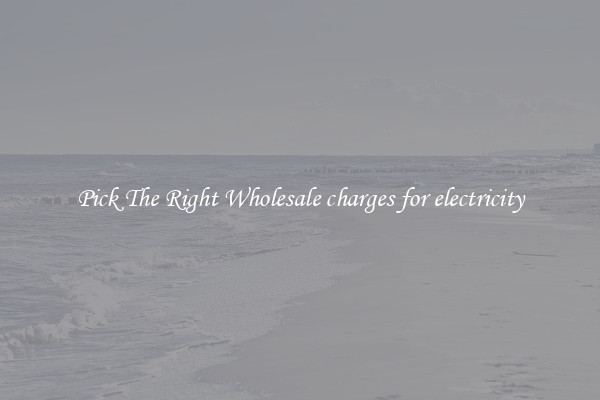 Pick The Right Wholesale charges for electricity