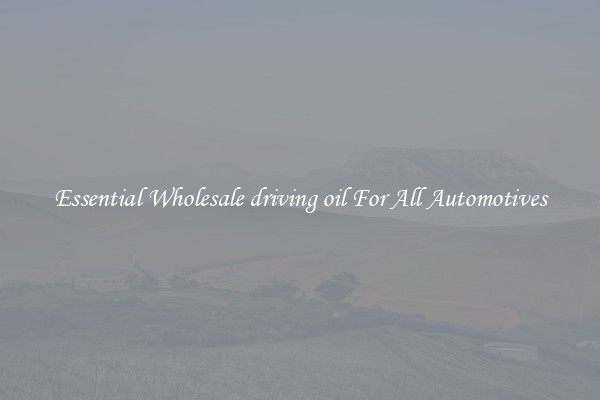Essential Wholesale driving oil For All Automotives