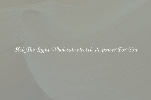 Pick The Right Wholesale electric dc power For You