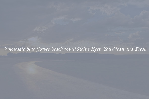 Wholesale blue flower beach towel Helps Keep You Clean and Fresh