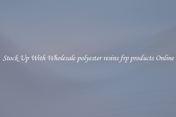 Stock Up With Wholesale polyester resins frp products Online