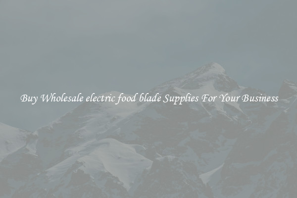  Buy Wholesale electric food blade Supplies For Your Business 