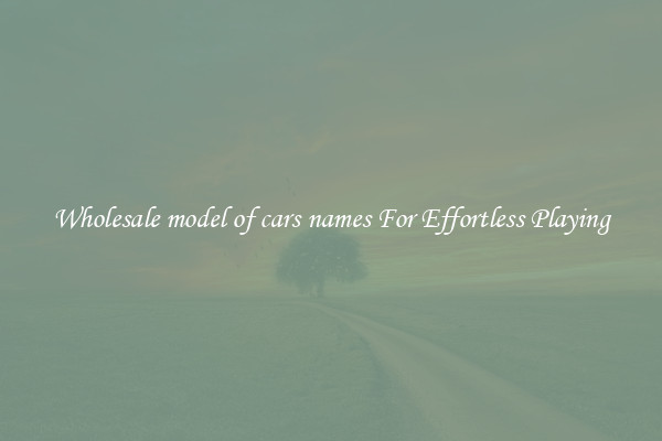 Wholesale model of cars names For Effortless Playing