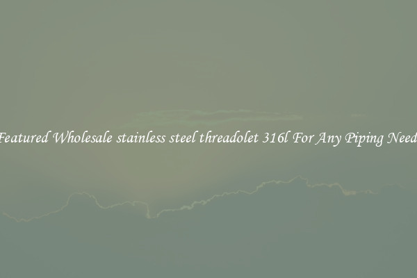 Featured Wholesale stainless steel threadolet 316l For Any Piping Needs
