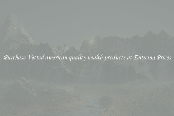 Purchase Vetted american quality health products at Enticing Prices