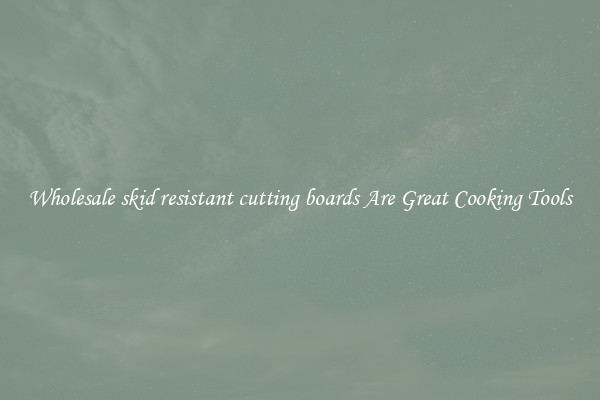 Wholesale skid resistant cutting boards Are Great Cooking Tools