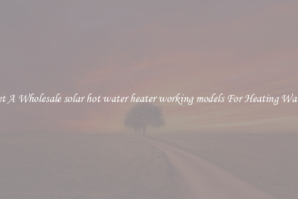 Get A Wholesale solar hot water heater working models For Heating Water