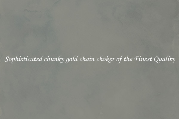 Sophisticated chunky gold chain choker of the Finest Quality