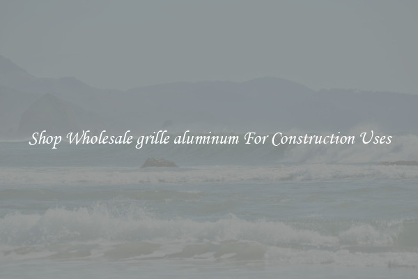 Shop Wholesale grille aluminum For Construction Uses