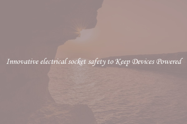 Innovative electrical socket safety to Keep Devices Powered