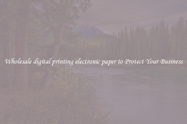Wholesale digital printing electronic paper to Protect Your Business