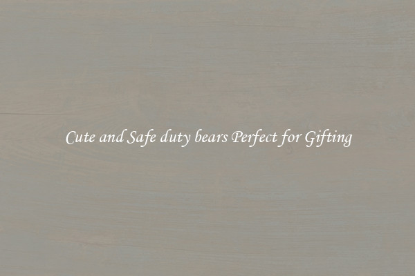 Cute and Safe duty bears Perfect for Gifting