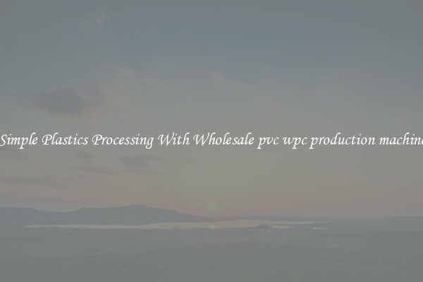 Simple Plastics Processing With Wholesale pvc wpc production machine