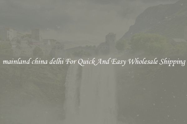 mainland china delhi For Quick And Easy Wholesale Shipping