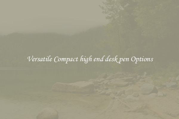 Versatile Compact high end desk pen Options
