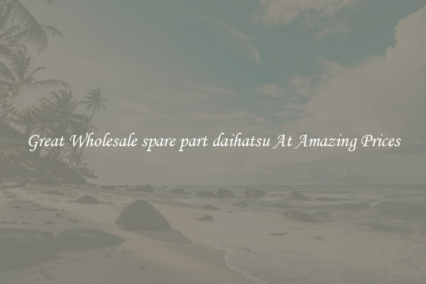 Great Wholesale spare part daihatsu At Amazing Prices
