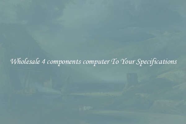 Wholesale 4 components computer To Your Specifications