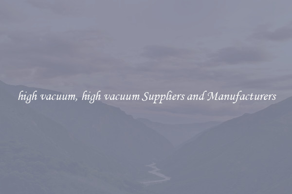 high vacuum, high vacuum Suppliers and Manufacturers