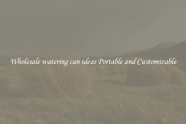 Wholesale watering can ideas Portable and Customizable