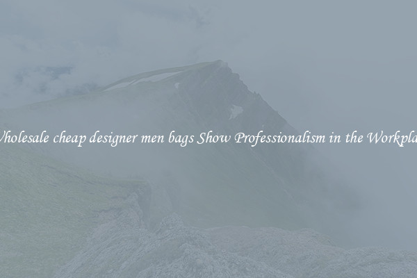 Wholesale cheap designer men bags Show Professionalism in the Workplace