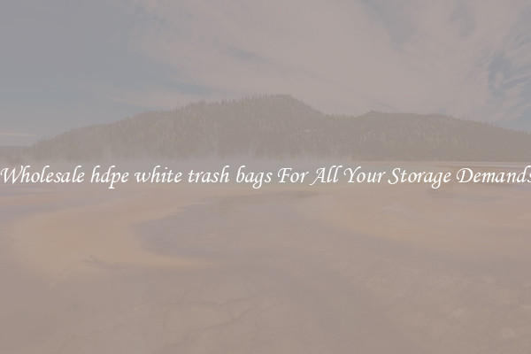Wholesale hdpe white trash bags For All Your Storage Demands