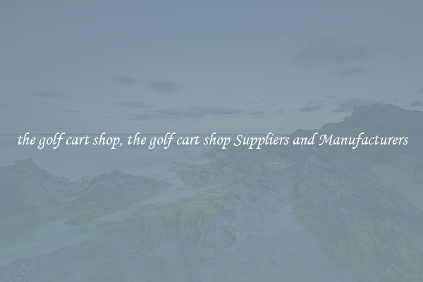 the golf cart shop, the golf cart shop Suppliers and Manufacturers