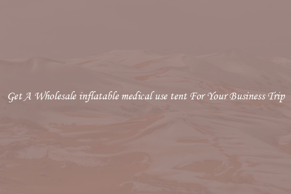 Get A Wholesale inflatable medical use tent For Your Business Trip