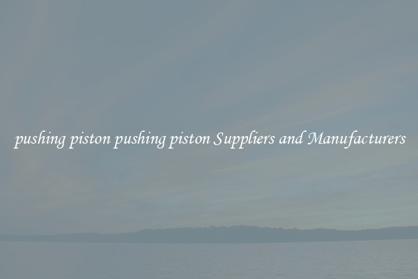 pushing piston pushing piston Suppliers and Manufacturers