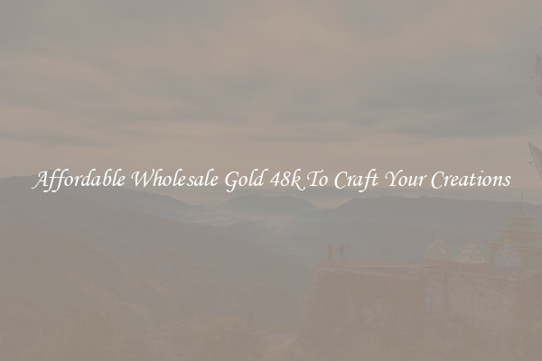 Affordable Wholesale Gold 48k To Craft Your Creations