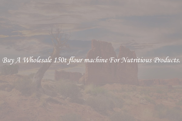 Buy A Wholesale 150t flour machine For Nutritious Products.