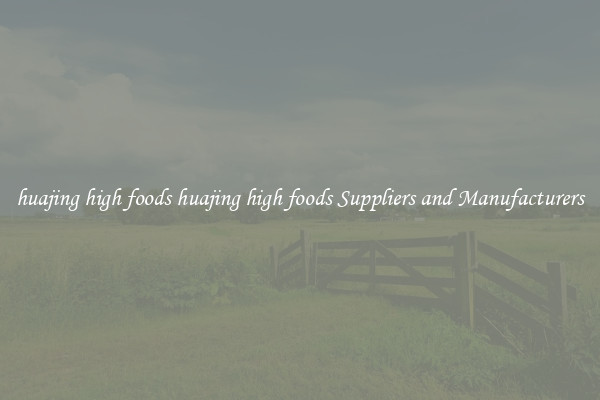 huajing high foods huajing high foods Suppliers and Manufacturers