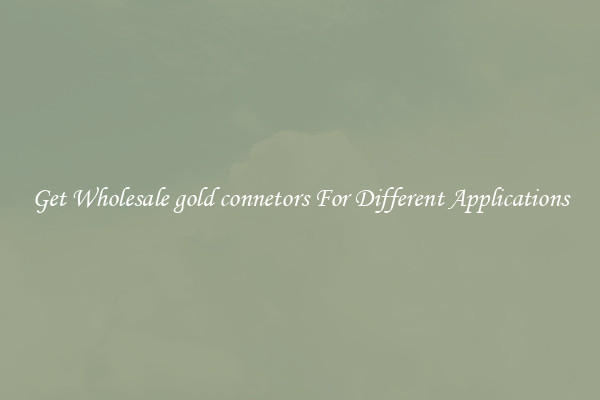 Get Wholesale gold connetors For Different Applications