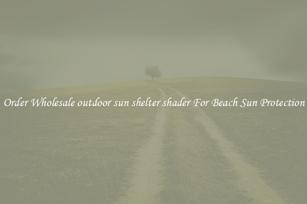 Order Wholesale outdoor sun shelter shader For Beach Sun Protection