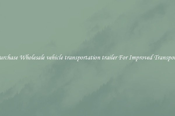 Purchase Wholesale vehicle transportation trailer For Improved Transport 