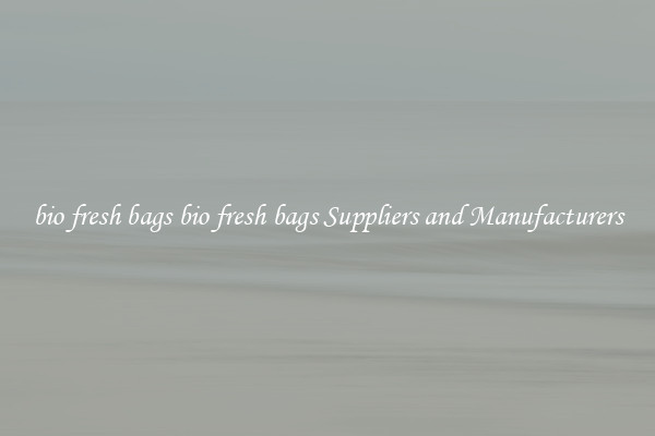 bio fresh bags bio fresh bags Suppliers and Manufacturers