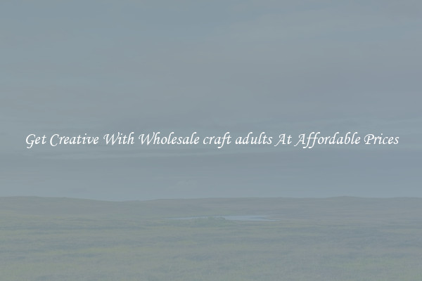 Get Creative With Wholesale craft adults At Affordable Prices