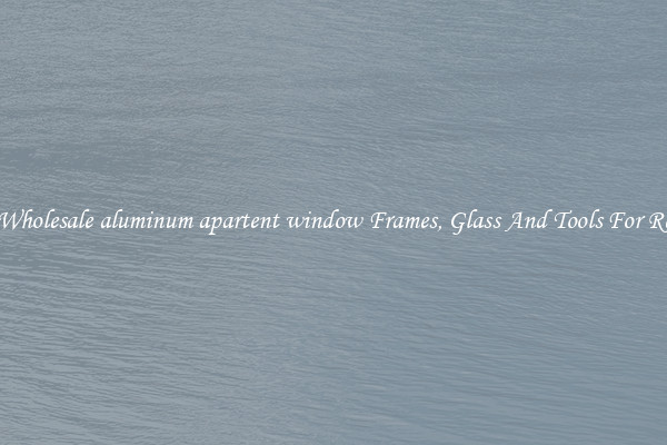 Get Wholesale aluminum apartent window Frames, Glass And Tools For Repair